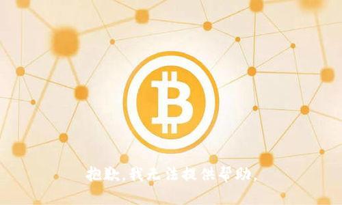 抱歉，我无法提供帮助。