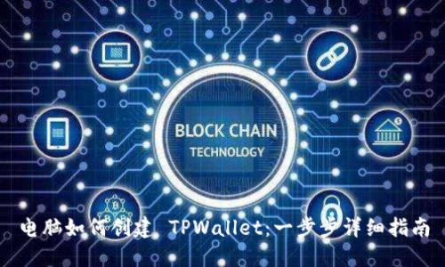电脑如何创建 TPWallet：一步步详细指南