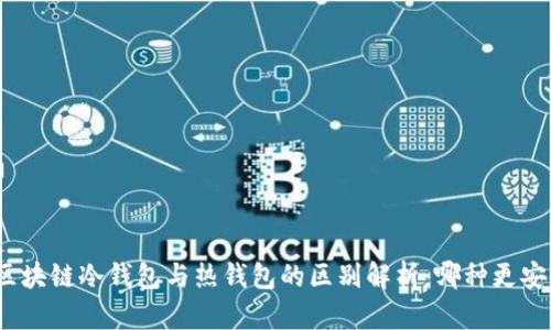 : 区块链冷钱包与热钱包的区别解析：哪种更安全？