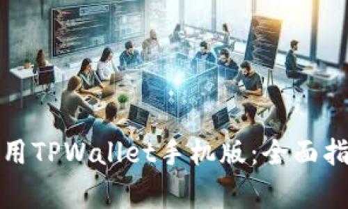 如何下载和使用TPWallet手机版：全面指南与常见问题