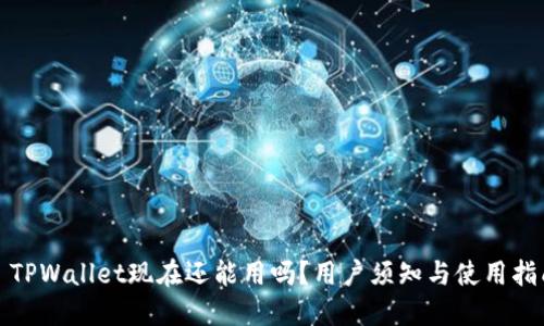 : TPWallet现在还能用吗？用户须知与使用指南