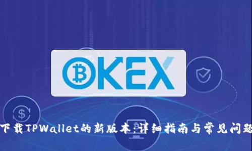 如何下载TPWallet的新版本：详细指南与常见问题解答