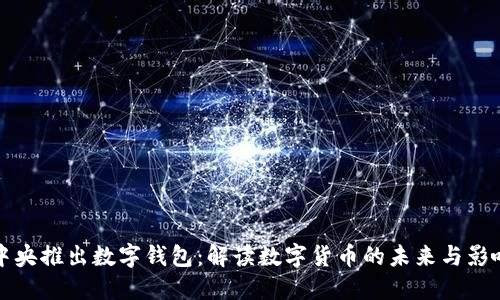 中央推出数字钱包：解读数字货币的未来与影响
