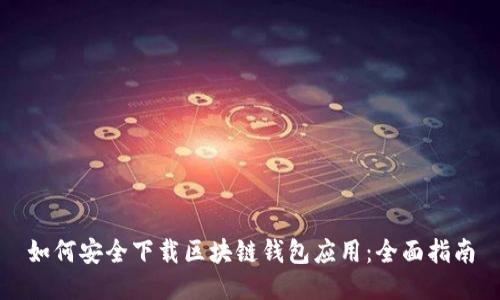 如何安全下载区块链钱包应用：全面指南