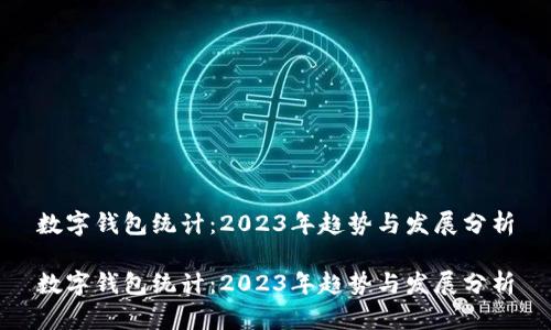 数字钱包统计：2023年趋势与发展分析

数字钱包统计：2023年趋势与发展分析