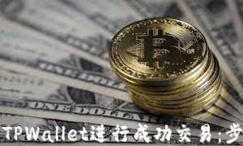 
如何使用TPWallet进行成功交易：步骤与技巧