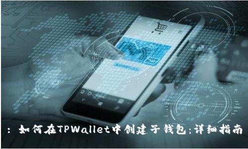 : 如何在TPWallet中创建子钱包：详细指南