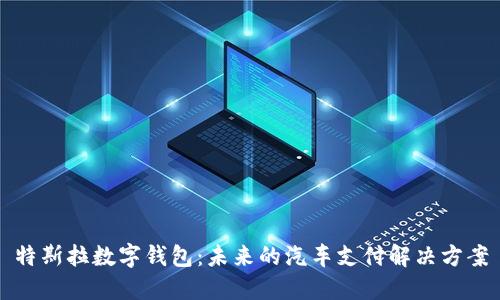 特斯拉数字钱包：未来的汽车支付解决方案