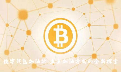 数字钱包加油站：未来加油方式的全新探索