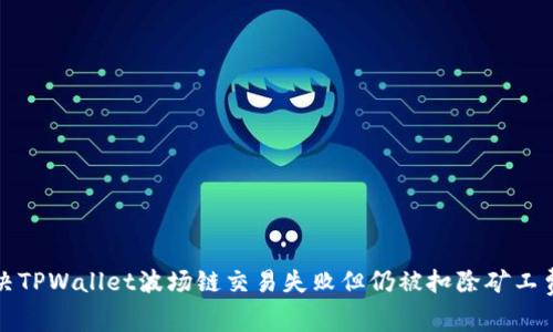 如何解决TPWallet波场链交易失败但仍被扣除矿工费的问题