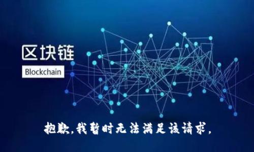 抱歉，我暂时无法满足该请求。