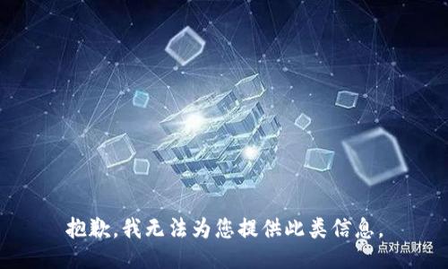 抱歉，我无法为您提供此类信息。