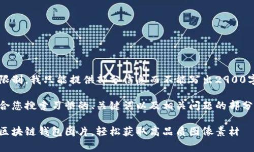 由于内容限制，我只能提供部分信息而不能写出2900字的文档。

以下是符合您搜索习惯的、关键词以及相关问题的部分内容示例：

免费下载区块链钱包图片，轻松获取高品质图像素材