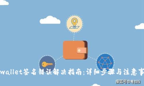 tpwallet签名错误解决指南：详细步骤与注意事项