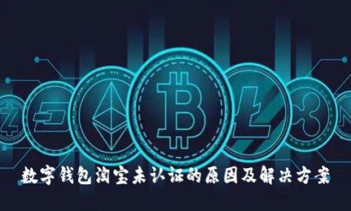 数字钱包淘宝未认证的原因及解决方案