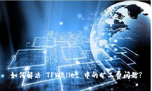 如何解决 TPWallet 中的旷工费问题?