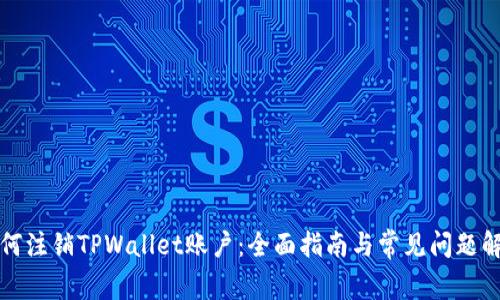 如何注销TPWallet账户：全面指南与常见问题解答