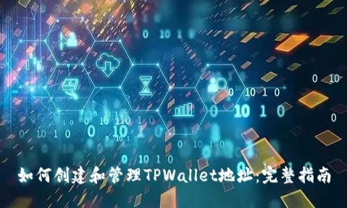如何创建和管理TPWallet地址：完整指南