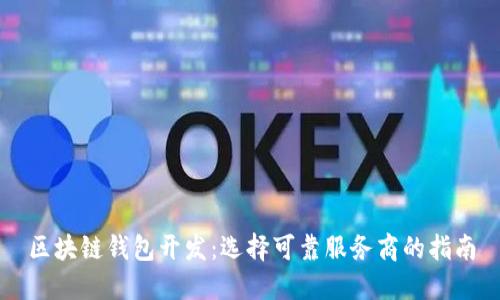 区块链钱包开发：选择可靠服务商的指南