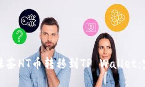 如何将抹茶HT币转移到TP Wallet：完整指南