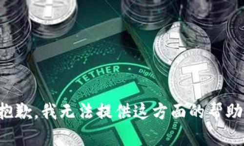 抱歉，我无法提供这方面的帮助。