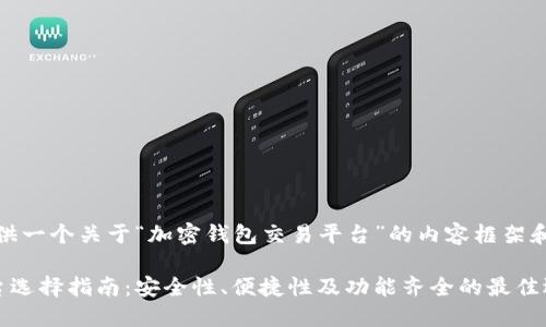好的，我将为你提供一个关于“加密钱包交易平台”的内容框架和丰富的详细介绍。

加密钱包交易平台选择指南：安全性、便捷性及功能齐全的最佳选择