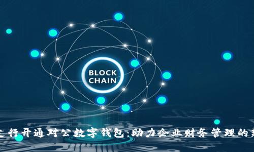 工行支行开通对公数字钱包：助力企业财务管理的新时代