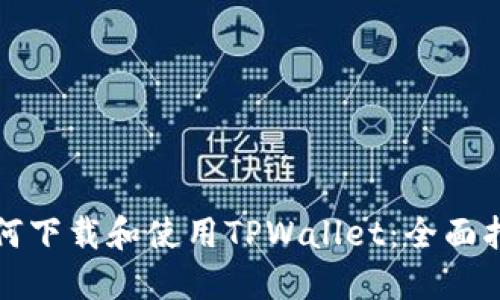 如何下载和使用TPWallet：全面指南