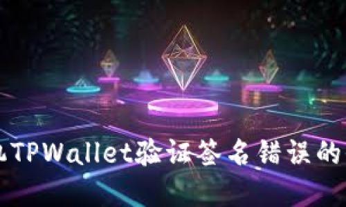 解决手机TPWallet验证签名错误的全面指南