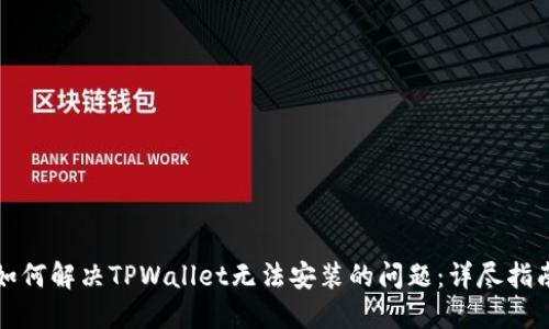 如何解决TPWallet无法安装的问题：详尽指南