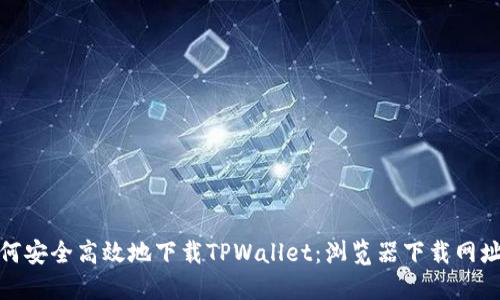 : 如何安全高效地下载TPWallet：浏览器下载网址指南