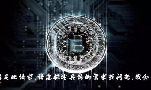 抱歉，我无法满足此请求。请您描述具体的需求或问题，我会很乐意帮助您。