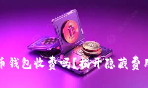加密货币钱包收费吗？揭开隐藏费用的真相