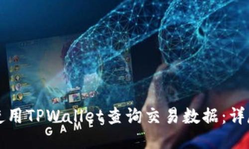 如何使用TPWallet查询交易数据：详尽指南
