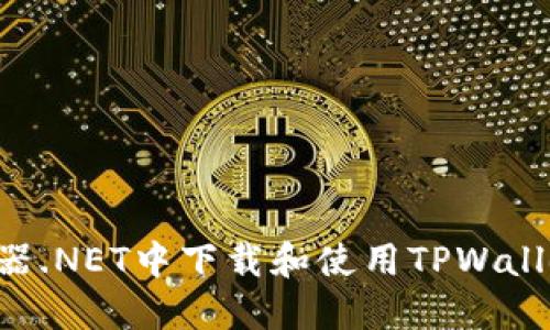 如何在浏览器.NET中下载和使用TPWallet：完整指南