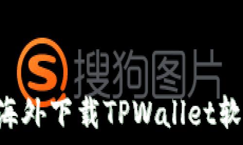   
苹果用户如何在海外下载TPWallet软件：详细步骤指南
