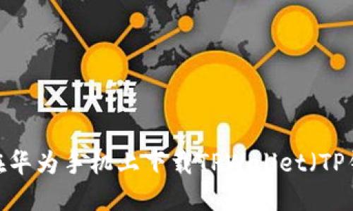 如何在华为手机上下载TPWallet（TP钱包）？