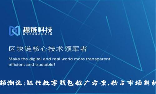 引领潮流：银行数字钱包推广方案，抢占市场新机遇