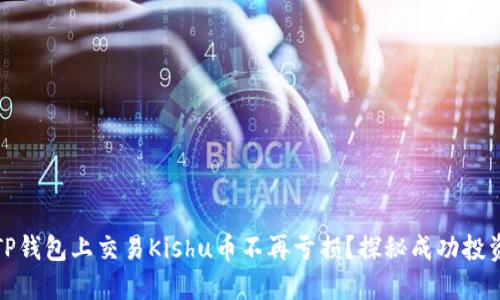 如何在TP钱包上交易Kishu币不再亏损？探秘成功投资的秘诀
