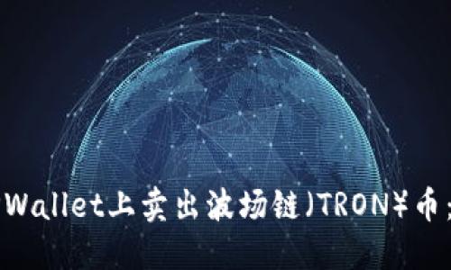 如何在TPWallet上卖出波场链（TRON）币：详细指南