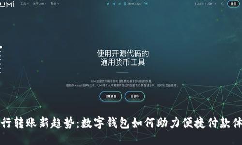 工行转账新趋势：数字钱包如何助力便捷付款体验