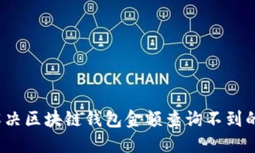 如何解决区块链钱包金额查询不到的问题？