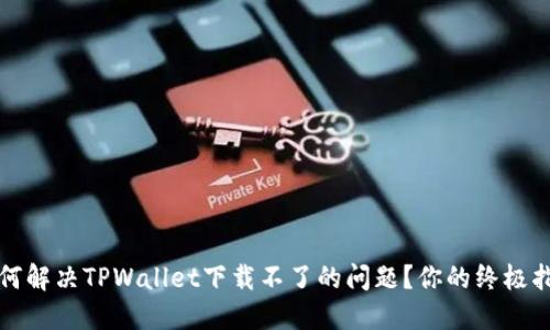 如何解决TPWallet下载不了的问题？你的终极指南