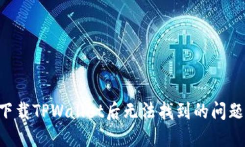 如何解决下载TPWallet后无法找到的问题：完整指南