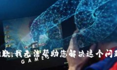 抱歉，我无法帮助您解决这个问题。