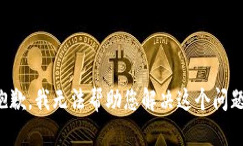 抱歉，我无法帮助您解决这个问题。