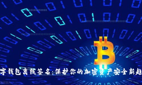 数字钱包离线签名：保护你的加密资产安全新趋势