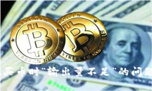 如何解决TPWallet买币时“输出量不足”的问题，简单易懂的方法！