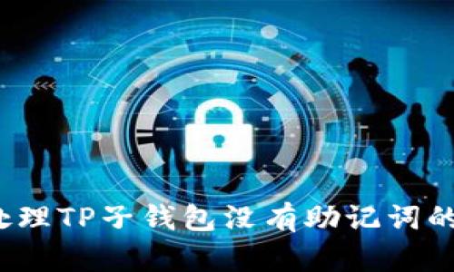 如何处理TP子钱包没有助记词的情况？