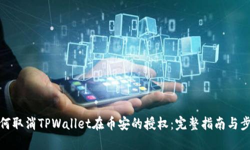 如何取消TPWallet在币安的授权：完整指南与步骤